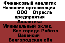 Финансовый аналитик › Название организации ­ Btt, ООО › Отрасль предприятия ­ Аналитика › Минимальный оклад ­ 17 500 - Все города Работа » Вакансии   . Белгородская обл.